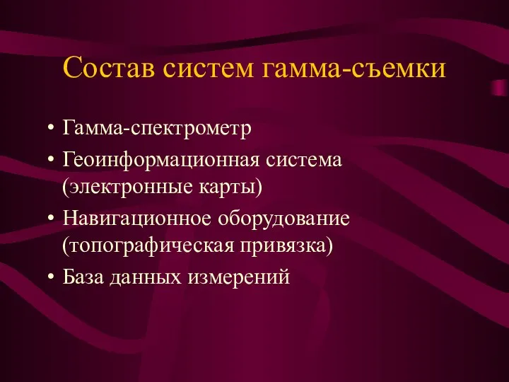 Состав систем гамма-съемки Гамма-спектрометр Геоинформационная система (электронные карты) Навигационное оборудование (топографическая привязка) База данных измерений