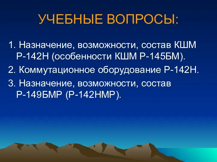 УЧЕБНЫЕ ВОПРОСЫ: 1. Назначение, возможности, состав КШМ Р-142Н (особенности КШМ Р-145БМ).