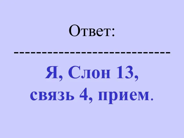 Ответ: ---------------------------- Я, Слон 13, связь 4, прием.