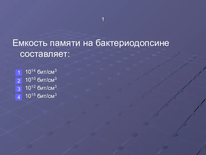 1 Емкость памяти на бактериодопсине составляет: 1014 бит/см3 1010 бит/см3 1012