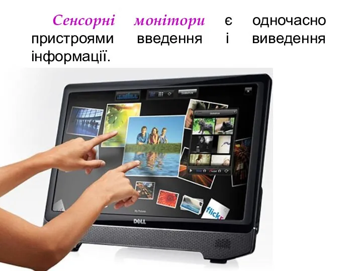 Сенсорні монітори є одночасно пристроями введення і виведення інформації.