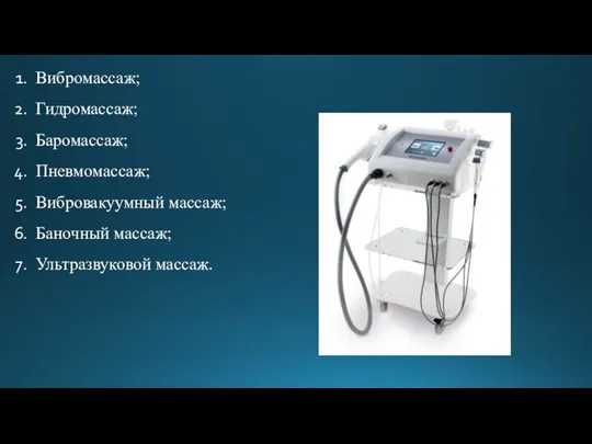 Вибромассаж; Гидромассаж; Баромассаж; Пневмомассаж; Вибровакуумный массаж; Баночный массаж; Ультразвуковой массаж.
