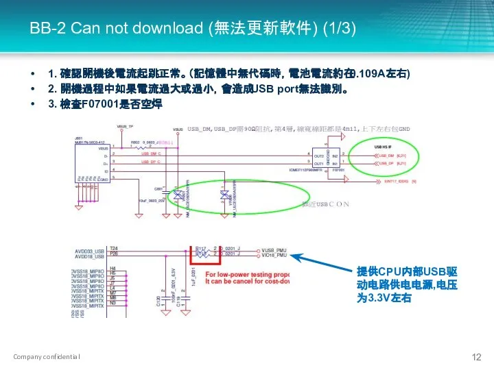 BB-2 Can not download (無法更新軟件) (1/3) 1. 確認開機後電流起跳正常。（記憶體中無代碼時，電池電流約在0.109A左右) 2. 開機過程中如果電流過大或過小，會造成USB port無法識別。 3. 檢查F07001是否空焊 提供CPU内部USB驱动电路供电电源,电压为3.3V左右