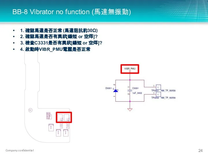 BB-8 Vibrator no function (馬達無振動) 1. 確認馬達是否正常 (馬達阻抗約30Ω) 2. 確認馬達是否有異狀[鍚短 or