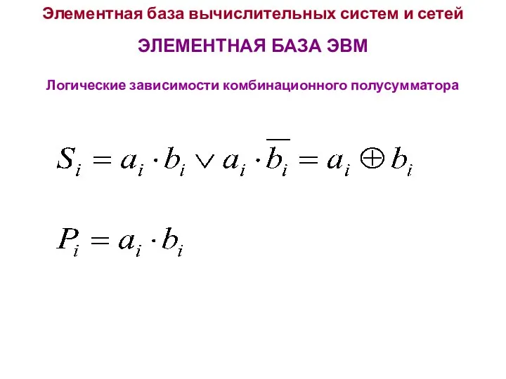 Элементная база вычислительных систем и сетей ЭЛЕМЕНТНАЯ БАЗА ЭВМ Логические зависимости комбинационного полусумматора