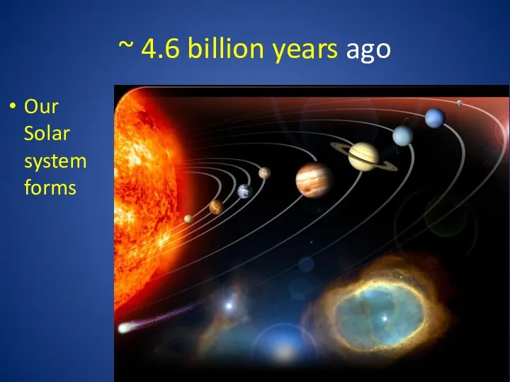 ~ 4.6 billion years ago Our Solar system forms