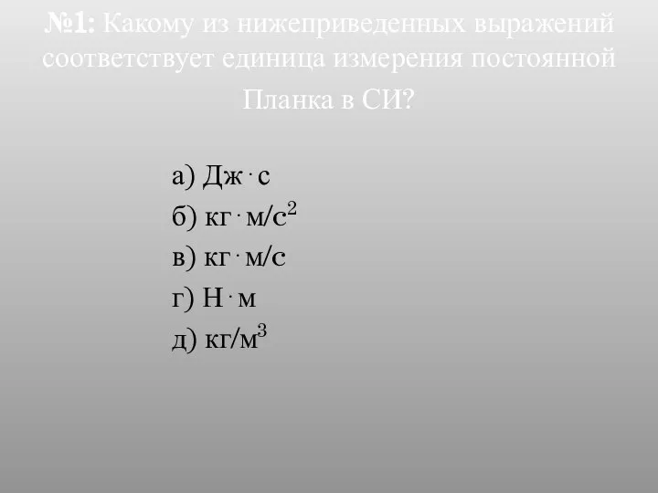 №1: Какому из нижеприведенных выражений соответствует единица измерения постоянной Планка в