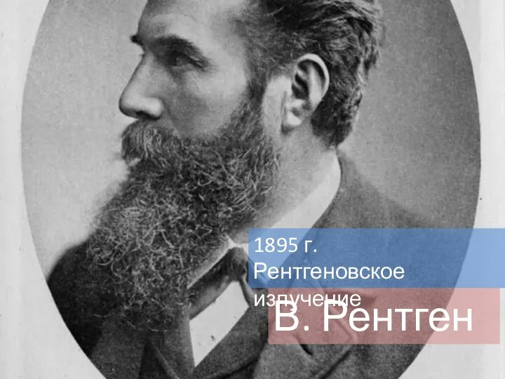 В. Рентген 1895 г. Рентгеновское излучение