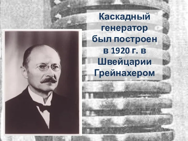 Каскадный генератор был построен в 1920 г. в Швейцарии Грейнахером