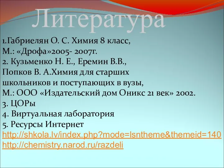 1.Габриелян О. С. Химия 8 класс, М.: «Дрофа»2005- 2007г. 2. Кузьменко