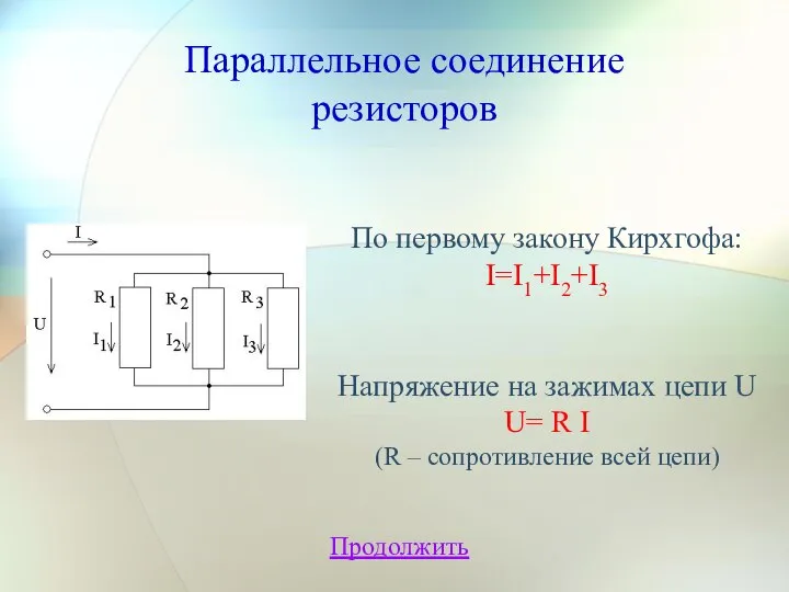 Параллельное соединение резисторов Продолжить По первому закону Кирхгофа: I=I1+I2+I3 Напряжение на