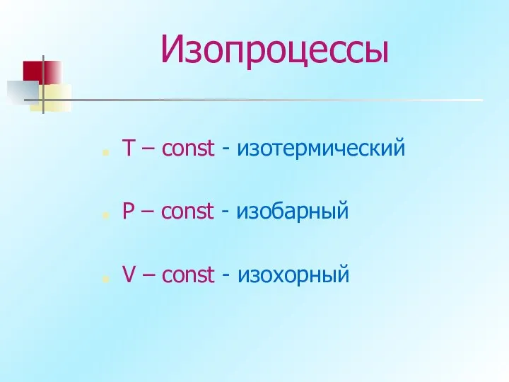 Изопроцессы T – const - изотермический P – const - изобарный V – const - изохорный