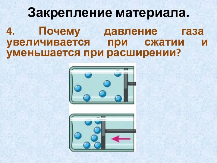 Закрепление материала. 4. Почему давление газа увеличивается при сжатии и уменьшается при расширении?