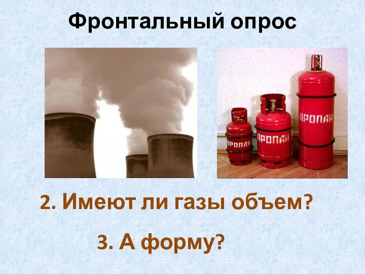 Фронтальный опрос 2. Имеют ли газы объем? 3. А форму?