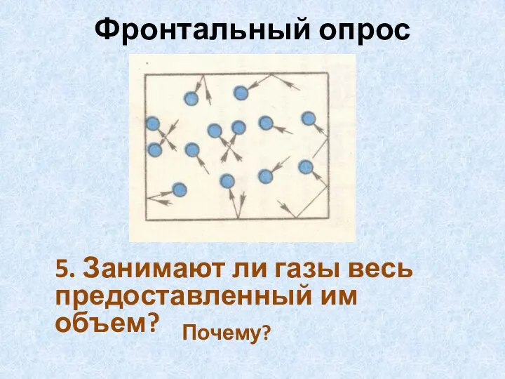 Фронтальный опрос 5. Занимают ли газы весь предоставленный им объем? Почему?