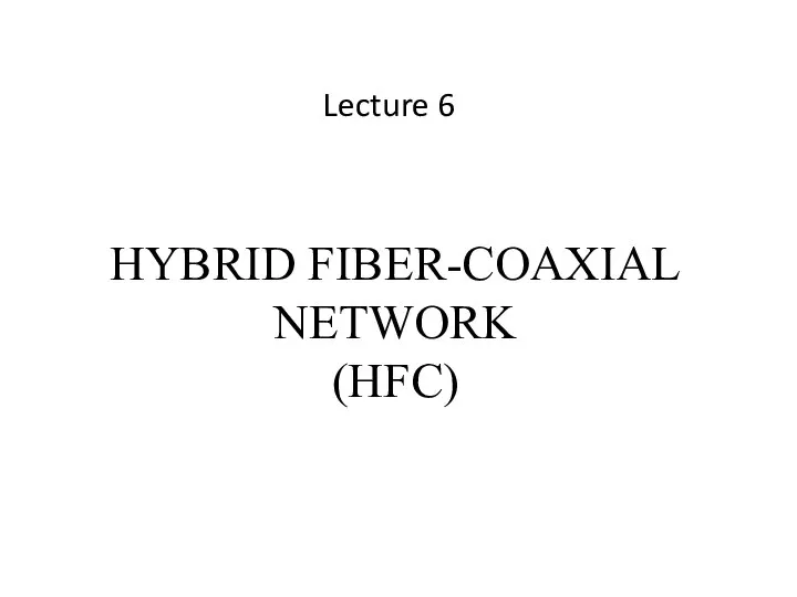 HYBRID FIBER-COAXIAL NETWORK (HFC) Lecture 6