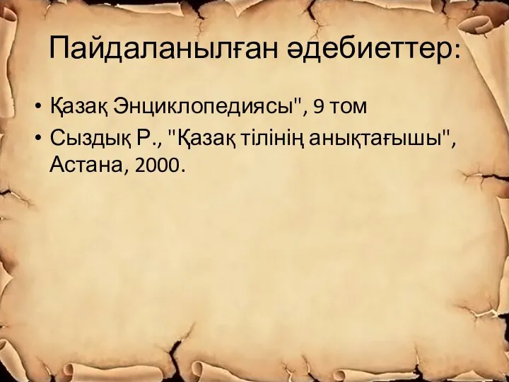 Пайдаланылған әдебиеттер: Қазақ Энциклопедиясы", 9 том Сыздық Р., "Қазақ тілінің анықтағышы", Астана, 2000.