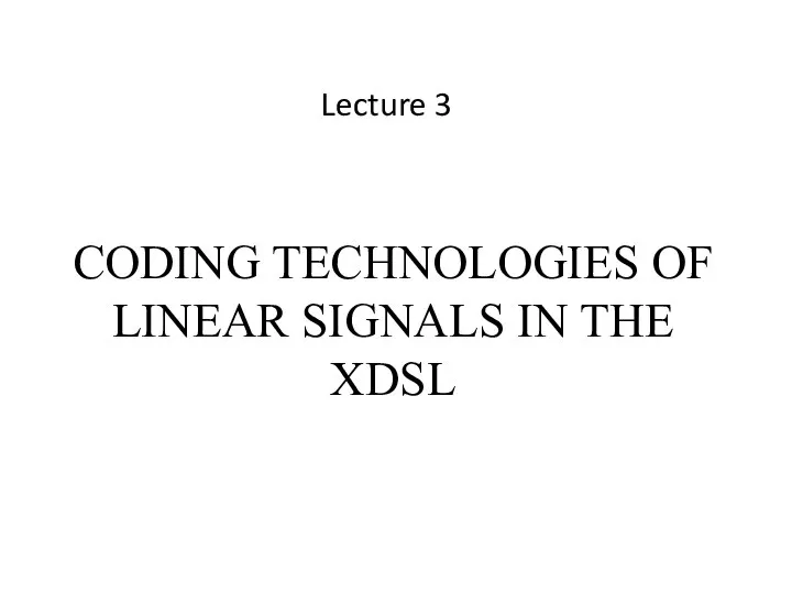 CODING TECHNOLOGIES OF LINEAR SIGNALS IN THE XDSL Lecture 3