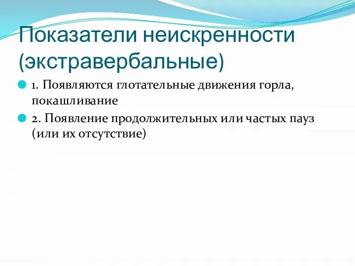 Показатели неискренности (экстравербальные) 1. Появляются глотательные движения горла, покашливание 2. Появление