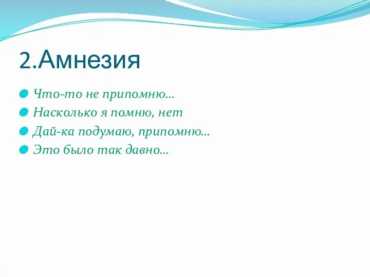 2.Амнезия Что-то не припомню… Насколько я помню, нет Дай-ка подумаю, припомню… Это было так давно…