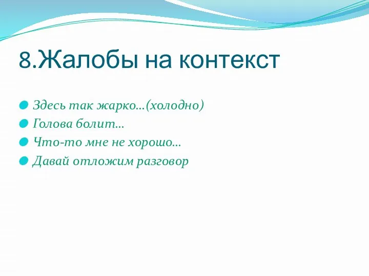 8.Жалобы на контекст Здесь так жарко…(холодно) Голова болит… Что-то мне не хорошо… Давай отложим разговор