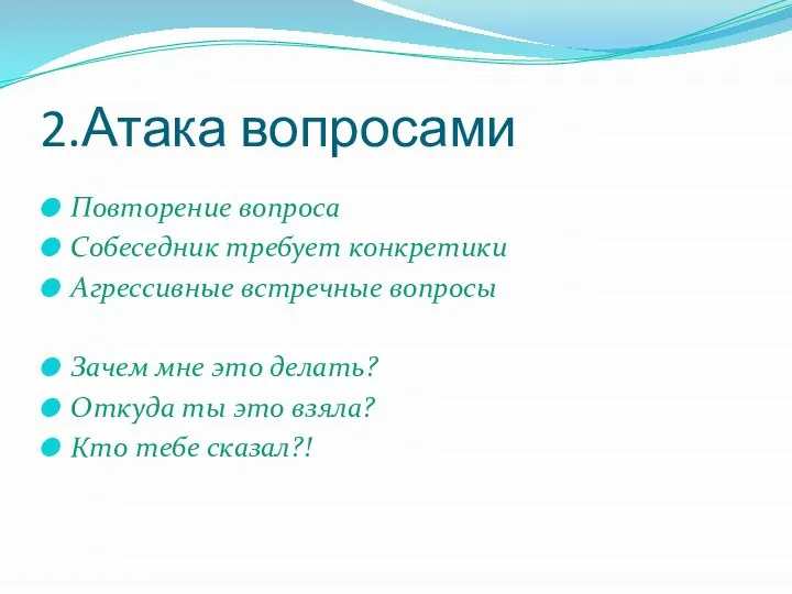 2.Атака вопросами Повторение вопроса Собеседник требует конкретики Агрессивные встречные вопросы Зачем