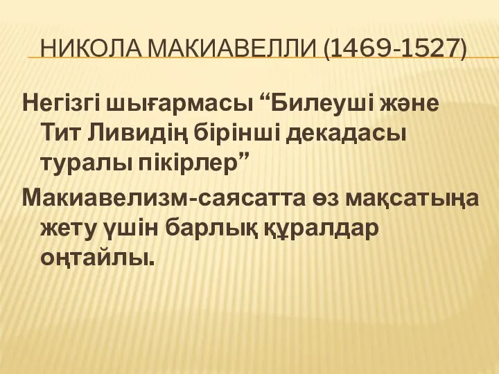 НИКОЛА МАКИАВЕЛЛИ (1469-1527) Негізгі шығармасы “Билеуші және Тит Ливидің бірінші декадасы