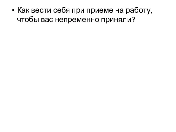 Как вести себя при приеме на работу, чтобы вас непременно приняли?