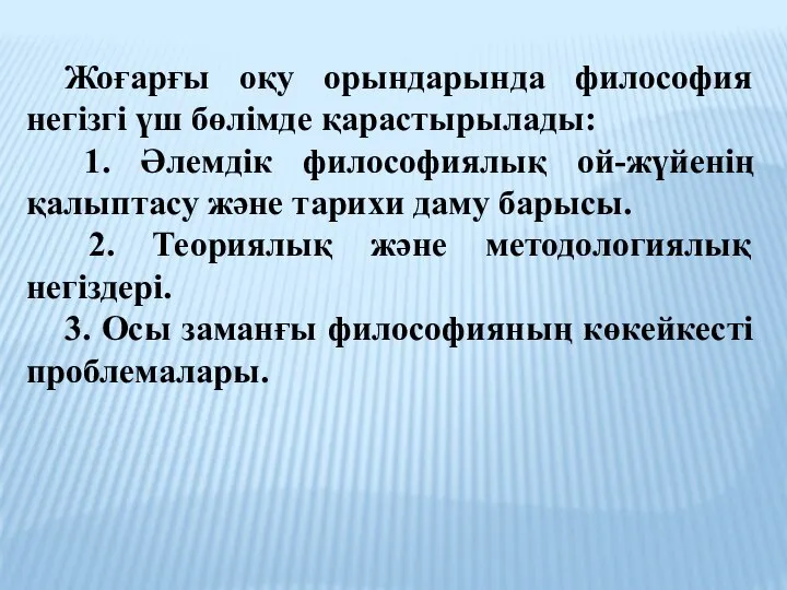 Жоғарғы оқу орындарында философия негізгі үш бөлімде қарастырылады: 1. Әлемдік философиялық