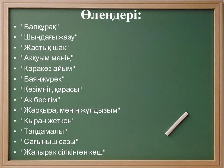 Өлеңдері: "Балқұрақ" "Шыңдағы жазу" "Жастық шақ" "Аққуым менің" "Қаракөз айым" "Баянжүрек"