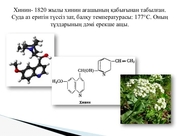 Хинин- 1820 жылы хинин ағашының қабығынан табылған. Суда аз еритін түссіз