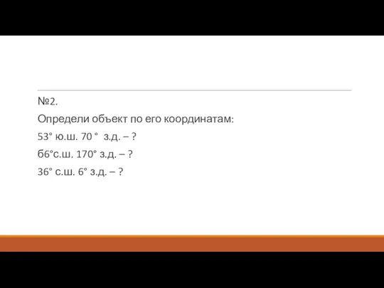 №2. Определи объект по его координатам: 53° ю.ш. 70 ° з.д.