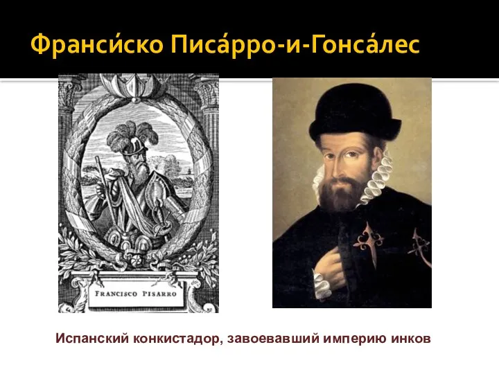 Франси́ско Писа́рро-и-Гонсáлес Испанский конкистадор, завоевавший империю инков