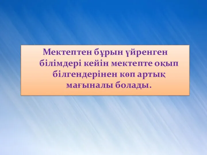 Мектептен бұрын үйренген білімдері кейін мектепте оқып білгендерінен көп артық мағыналы болады.