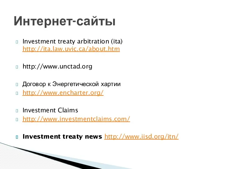Investment treaty arbitration (ita) http://ita.law.uvic.ca/about.htm http://www.unctad.org Договор к Энергетической хартии http://www.encharter.org/