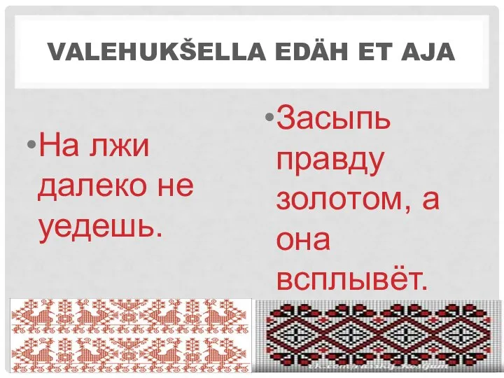 VALEHUKŠELLA EDÄH ET AJA На лжи далеко не уедешь. Засыпь правду золотом, а она всплывёт.