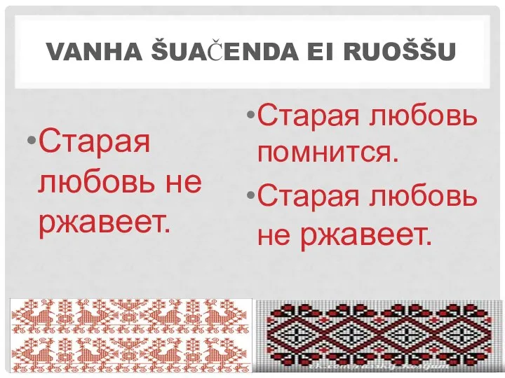 VANHA ŠUAČENDA EI RUOŠŠU Старая любовь не ржавеет. Старая любовь помнится. Старая любовь не ржавеет.