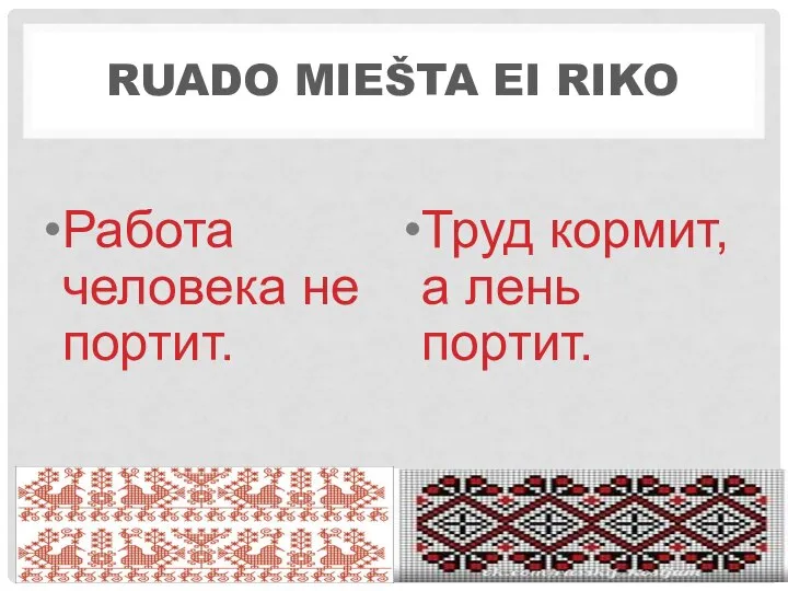 RUADO MIEŠTA EI RIKO Работа человека не портит. Труд кормит, а лень портит.