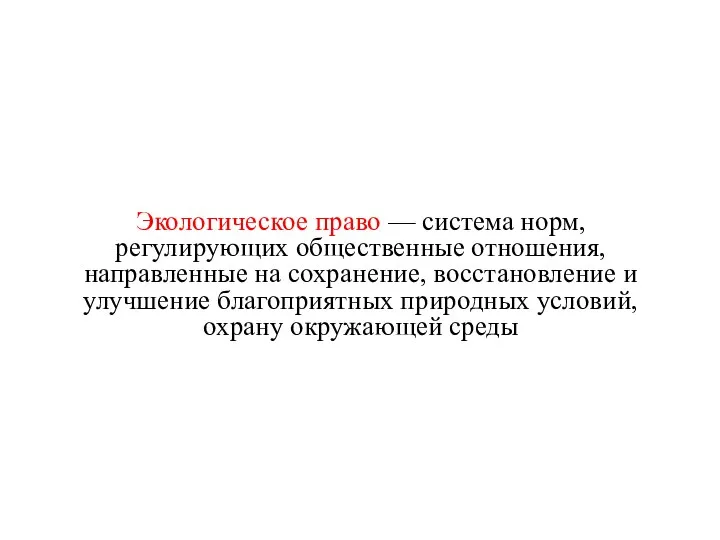 Экологическое право — система норм, регулирующих общественные отношения, направленные на сохранение,