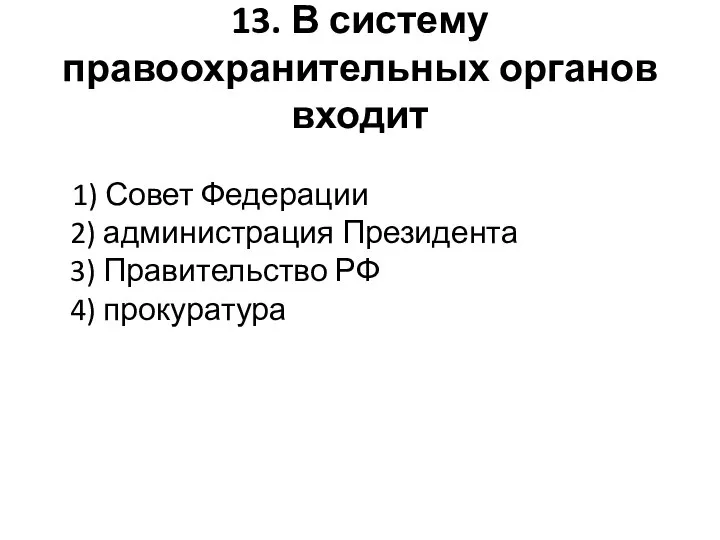 13. В систему правоохранительных органов входит 1) Совет Федерации 2) администрация