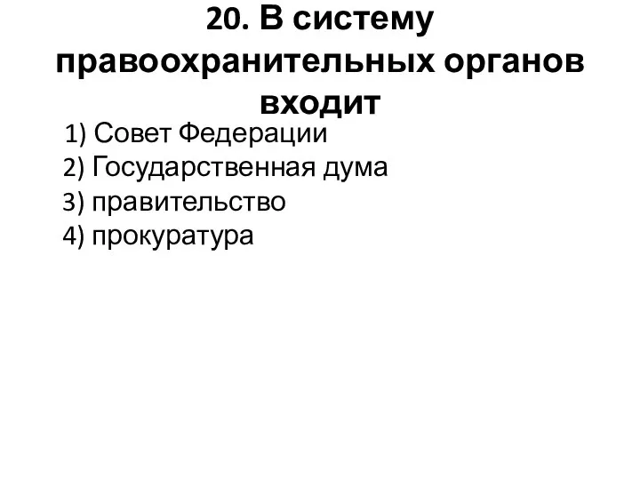 20. В систему правоохранительных органов входит 1) Совет Федерации 2) Государственная дума 3) правительство 4) прокуратура