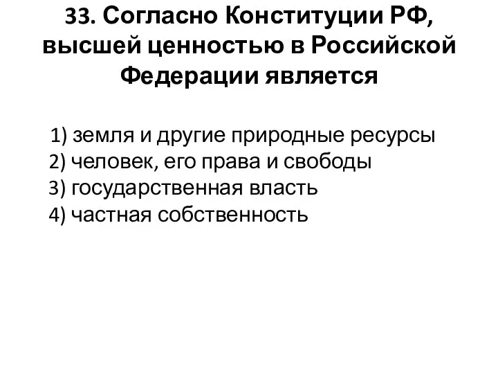 33. Согласно Конституции РФ, высшей ценностью в Российской Федерации является 1)