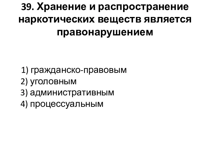 39. Хранение и распространение наркотических веществ является правонарушением 1) гражданско-правовым 2) уголовным 3) административным 4) процессуальным