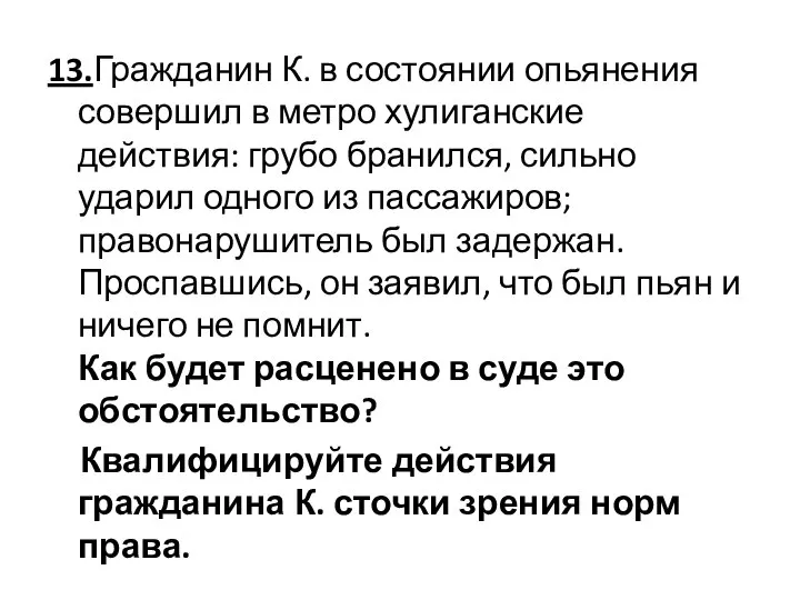 13.Гражданин К. в состоянии опьянения совершил в метро хулиганские действия: грубо