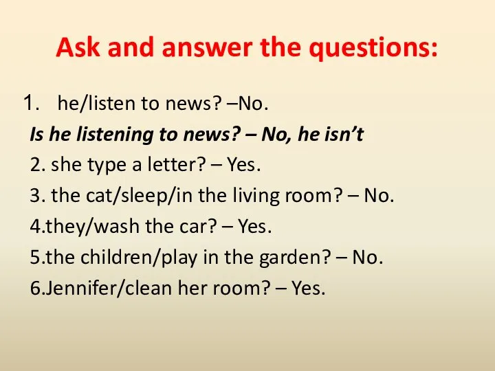 Ask and answer the questions: he/listen to news? –No. Is he