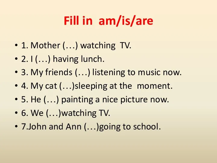 Fill in am/is/are 1. Mother (…) watching TV. 2. I (…)