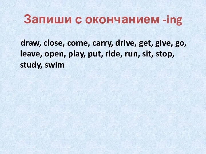 Запиши с окончанием -ing draw, close, come, carry, drive, get, give,