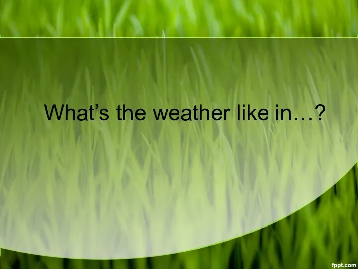 What’s the weather like in…?
