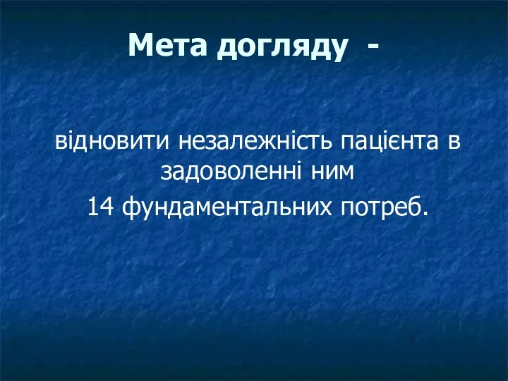 Мета догляду - відновити незалежність пацієнта в задоволенні ним 14 фундаментальних потреб.