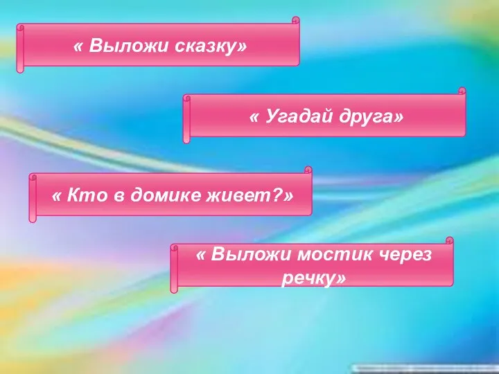 « Выложи сказку» « Угадай друга» « Выложи мостик через речку» « Кто в домике живет?»